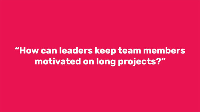 "How can leaders keep team members motivated on long projects?"